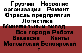 Грузчик › Название организации ­ Ремонт  › Отрасль предприятия ­ Логистика › Минимальный оклад ­ 18 000 - Все города Работа » Вакансии   . Ханты-Мансийский,Белоярский г.